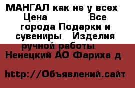 МАНГАЛ как не у всех › Цена ­ 40 000 - Все города Подарки и сувениры » Изделия ручной работы   . Ненецкий АО,Фариха д.